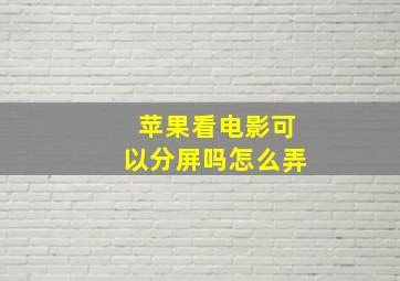 苹果看电影可以分屏吗怎么弄