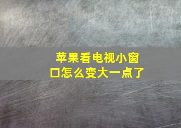 苹果看电视小窗口怎么变大一点了