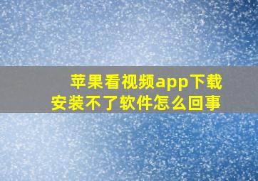 苹果看视频app下载安装不了软件怎么回事