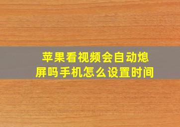 苹果看视频会自动熄屏吗手机怎么设置时间