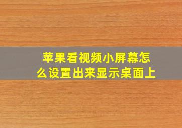 苹果看视频小屏幕怎么设置出来显示桌面上