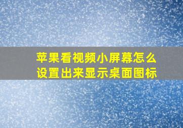 苹果看视频小屏幕怎么设置出来显示桌面图标