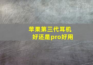 苹果第三代耳机好还是pro好用