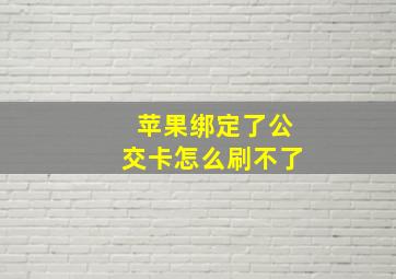 苹果绑定了公交卡怎么刷不了