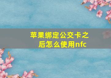 苹果绑定公交卡之后怎么使用nfc