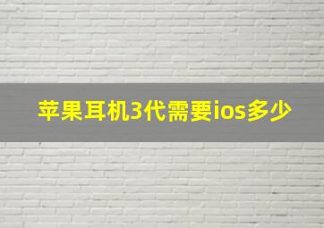 苹果耳机3代需要ios多少