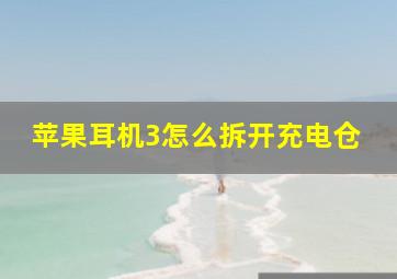 苹果耳机3怎么拆开充电仓