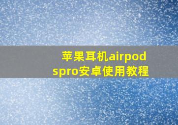 苹果耳机airpodspro安卓使用教程