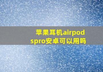 苹果耳机airpodspro安卓可以用吗