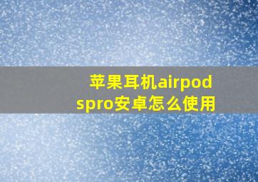 苹果耳机airpodspro安卓怎么使用