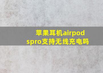 苹果耳机airpodspro支持无线充电吗