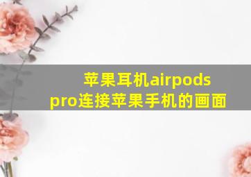 苹果耳机airpodspro连接苹果手机的画面