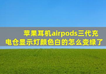 苹果耳机airpods三代充电仓显示灯颜色白的怎么变绿了