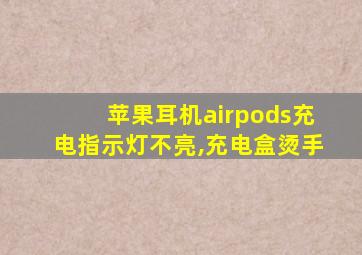 苹果耳机airpods充电指示灯不亮,充电盒烫手