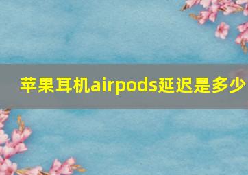 苹果耳机airpods延迟是多少