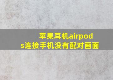 苹果耳机airpods连接手机没有配对画面