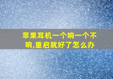 苹果耳机一个响一个不响,重启就好了怎么办