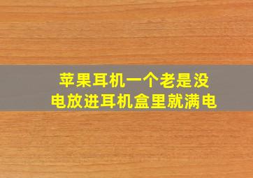 苹果耳机一个老是没电放进耳机盒里就满电