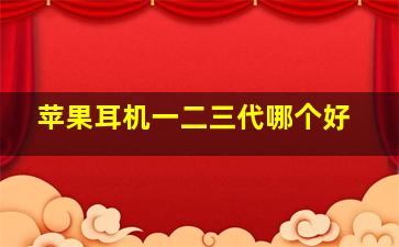 苹果耳机一二三代哪个好