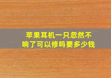 苹果耳机一只忽然不响了可以修吗要多少钱