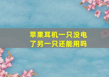 苹果耳机一只没电了另一只还能用吗