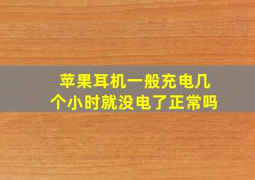 苹果耳机一般充电几个小时就没电了正常吗