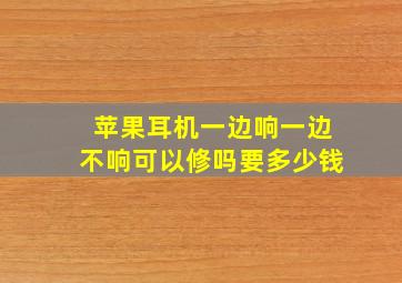 苹果耳机一边响一边不响可以修吗要多少钱