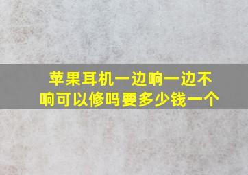 苹果耳机一边响一边不响可以修吗要多少钱一个