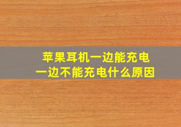 苹果耳机一边能充电一边不能充电什么原因