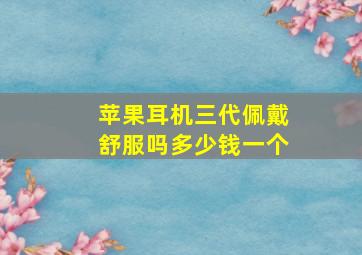 苹果耳机三代佩戴舒服吗多少钱一个