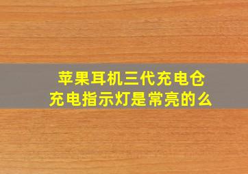 苹果耳机三代充电仓充电指示灯是常亮的么