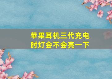 苹果耳机三代充电时灯会不会亮一下