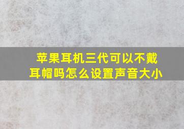 苹果耳机三代可以不戴耳帽吗怎么设置声音大小