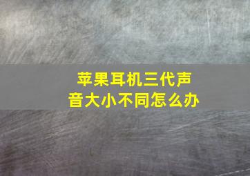 苹果耳机三代声音大小不同怎么办