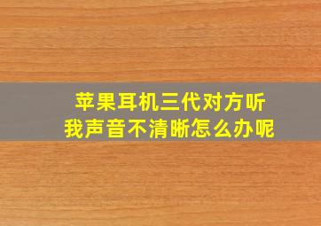 苹果耳机三代对方听我声音不清晰怎么办呢