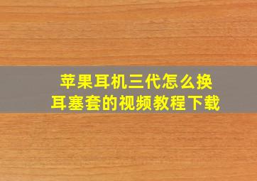 苹果耳机三代怎么换耳塞套的视频教程下载