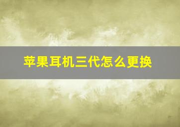 苹果耳机三代怎么更换