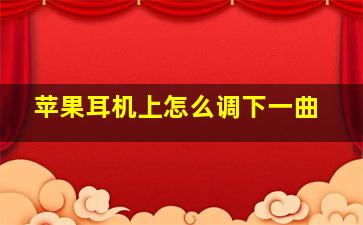 苹果耳机上怎么调下一曲