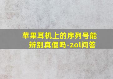 苹果耳机上的序列号能辨别真假吗-zol问答