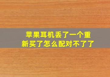 苹果耳机丢了一个重新买了怎么配对不了了