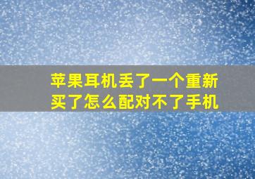 苹果耳机丢了一个重新买了怎么配对不了手机