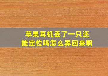 苹果耳机丢了一只还能定位吗怎么弄回来啊