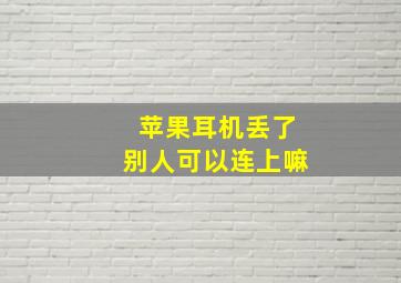 苹果耳机丢了别人可以连上嘛