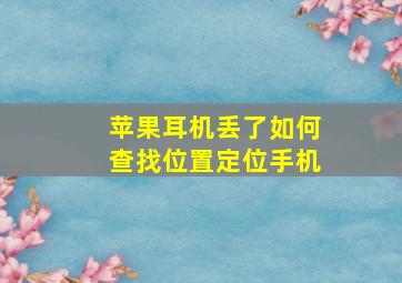 苹果耳机丢了如何查找位置定位手机