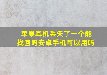 苹果耳机丢失了一个能找回吗安卓手机可以用吗