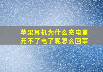 苹果耳机为什么充电盒充不了电了呢怎么回事