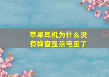 苹果耳机为什么没有弹窗显示电量了