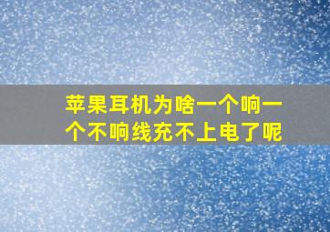 苹果耳机为啥一个响一个不响线充不上电了呢