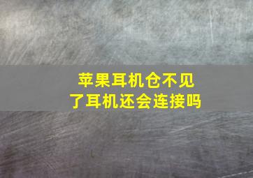 苹果耳机仓不见了耳机还会连接吗