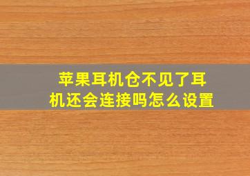 苹果耳机仓不见了耳机还会连接吗怎么设置